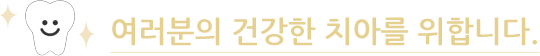여러분의 건강한 치아를 위합니다.